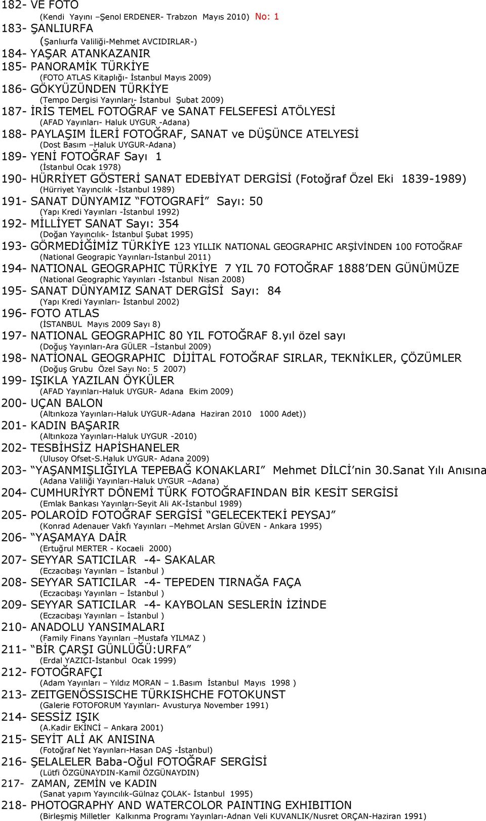 İLERİ FOTOĞRAF, SANAT ve DÜŞÜNCE ATELYESİ (Dost Basım Haluk UYGUR-Adana) 189- YENİ FOTOĞRAF Sayı 1 (İstanbul Ocak 1978) 190- HÜRRİYET GÖSTERİ SANAT EDEBİYAT DERGİSİ (Fotoğraf Özel Eki 1839-1989)