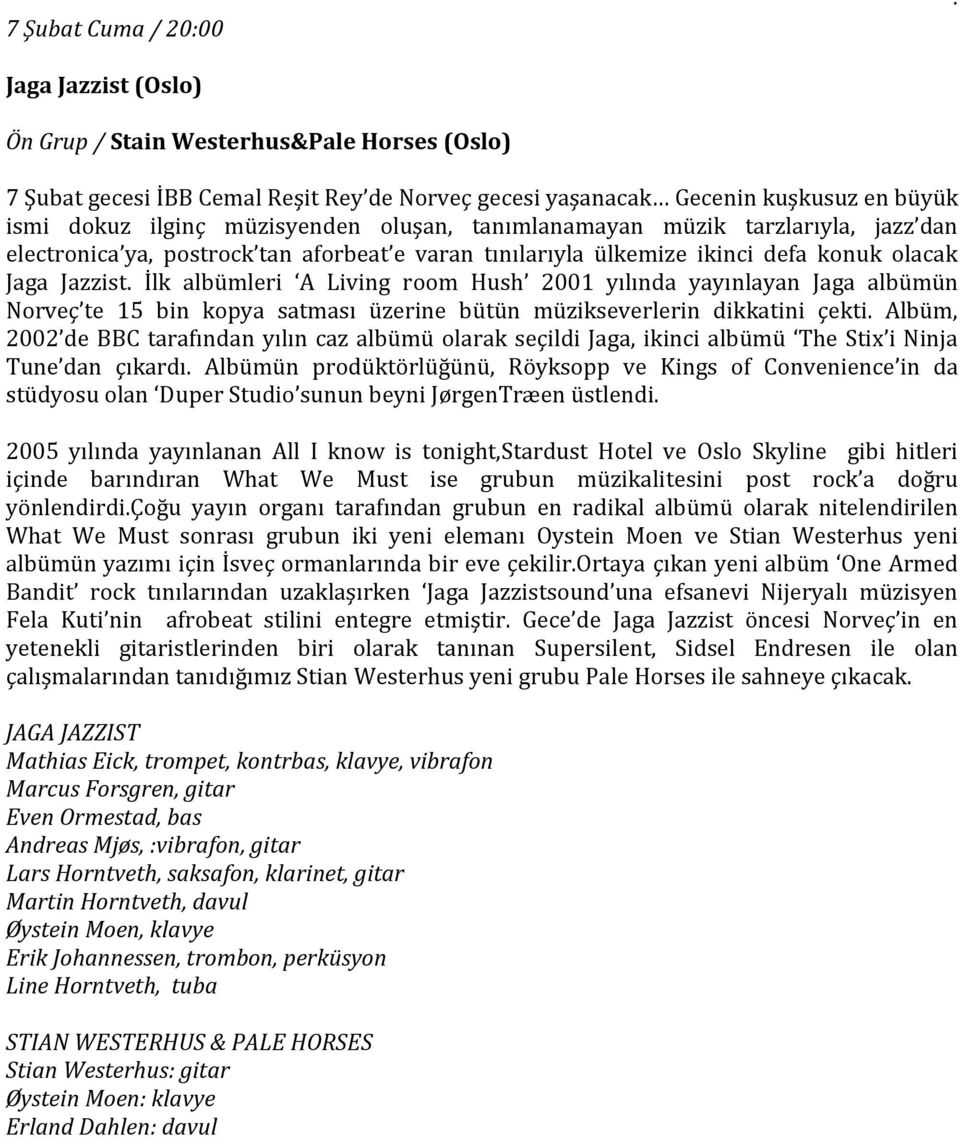 Hush 2001 yılında yayınlayan Jaga albümün Norveç te 15 bin kopya satması üzerine bütün müzikseverlerin dikkatini çekti Albüm, 2002 de BBC tarafından yılın caz albümü olarak seçildi Jaga, ikinci