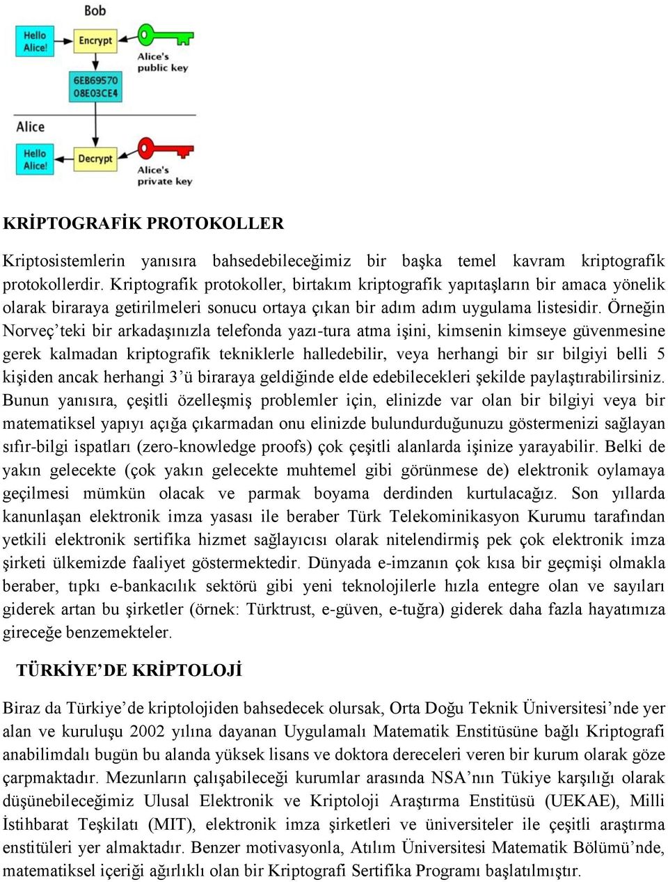 Örneğin Norveç teki bir arkadaşınızla telefonda yazı-tura atma işini, kimsenin kimseye güvenmesine gerek kalmadan kriptografik tekniklerle halledebilir, veya herhangi bir sır bilgiyi belli 5 kişiden