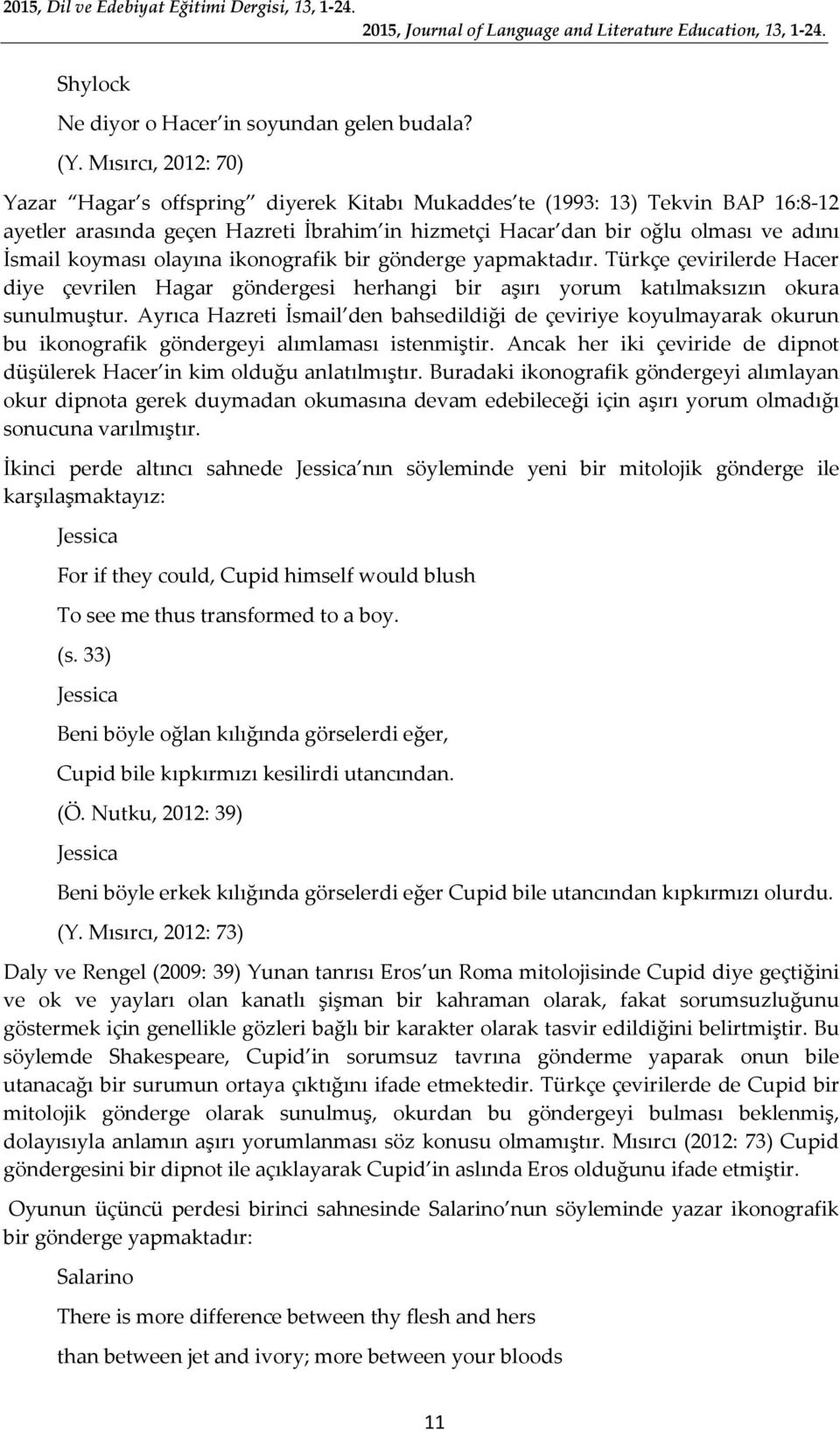 koyması olayına ikonografik bir gönderge yapmaktadır. Türkçe çevirilerde Hacer diye çevrilen Hagar göndergesi herhangi bir aşırı yorum katılmaksızın okura sunulmuştur.