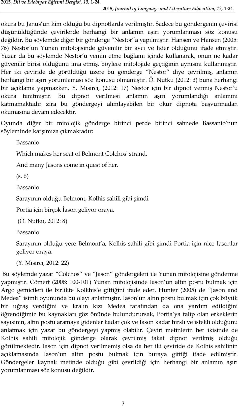 Hansen ve Hansen (2005: 76) Nestor un Yunan mitolojisinde güvenilir bir avcı ve lider olduğunu ifade etmiştir.