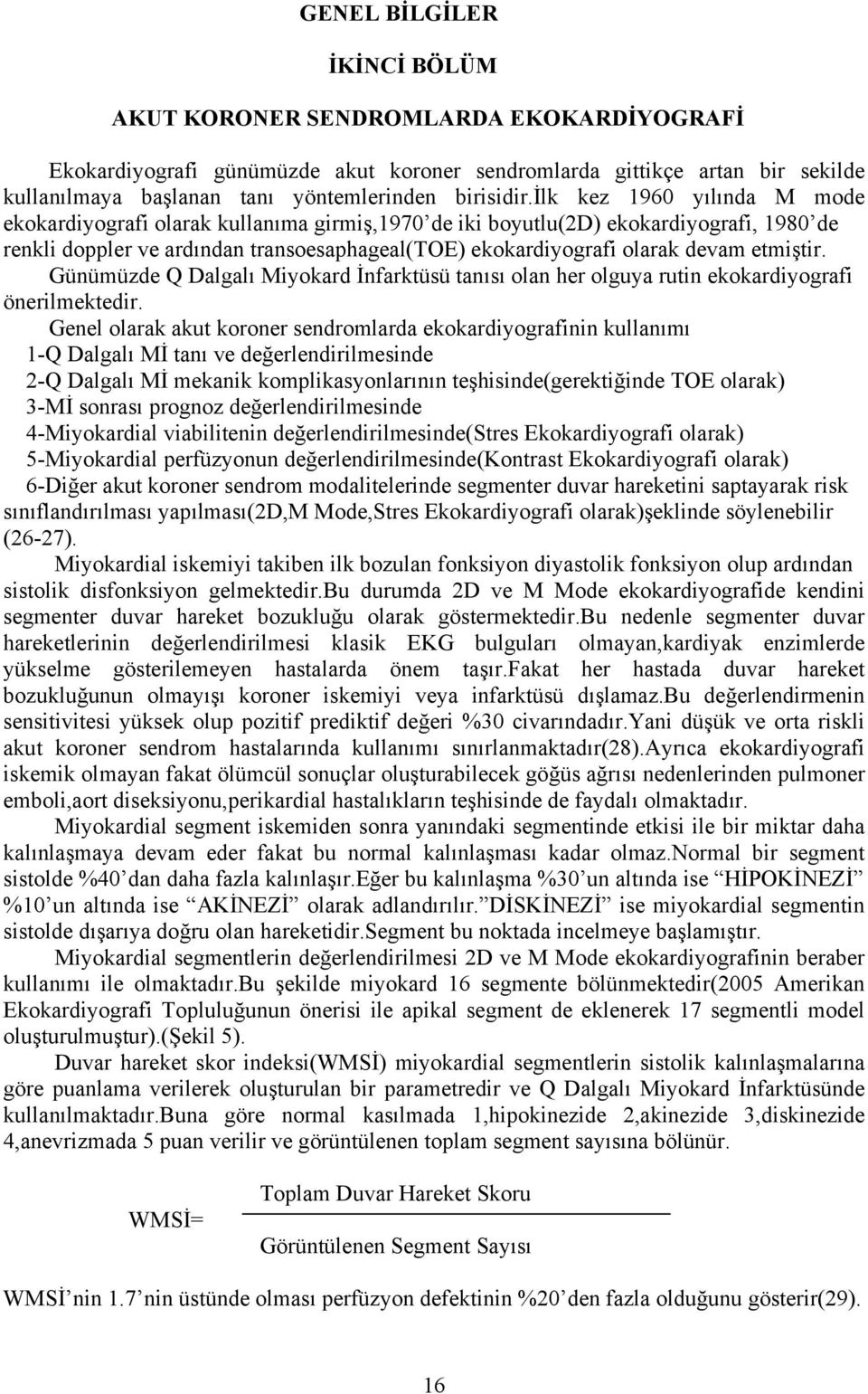 ilk kez 1960 yılında M mode ekokardiyografi olarak kullanıma girmiş,1970 de iki boyutlu(2d) ekokardiyografi, 1980 de renkli doppler ve ardından transoesaphageal(toe) ekokardiyografi olarak devam