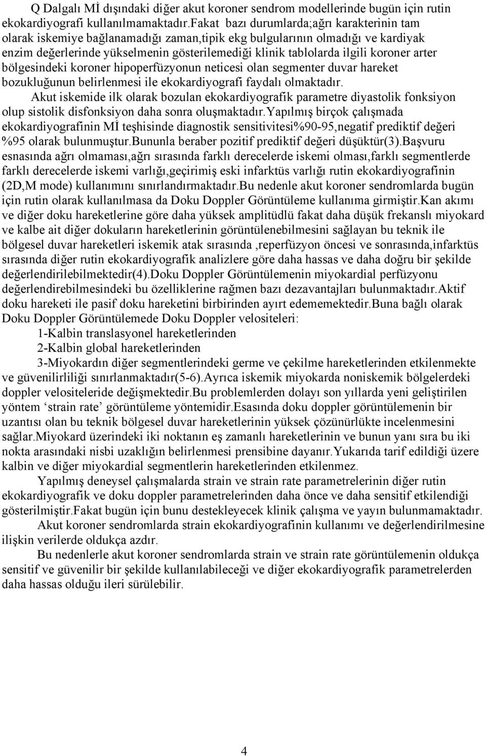 koroner arter bölgesindeki koroner hipoperfüzyonun neticesi olan segmenter duvar hareket bozukluğunun belirlenmesi ile ekokardiyografi faydalı olmaktadır.