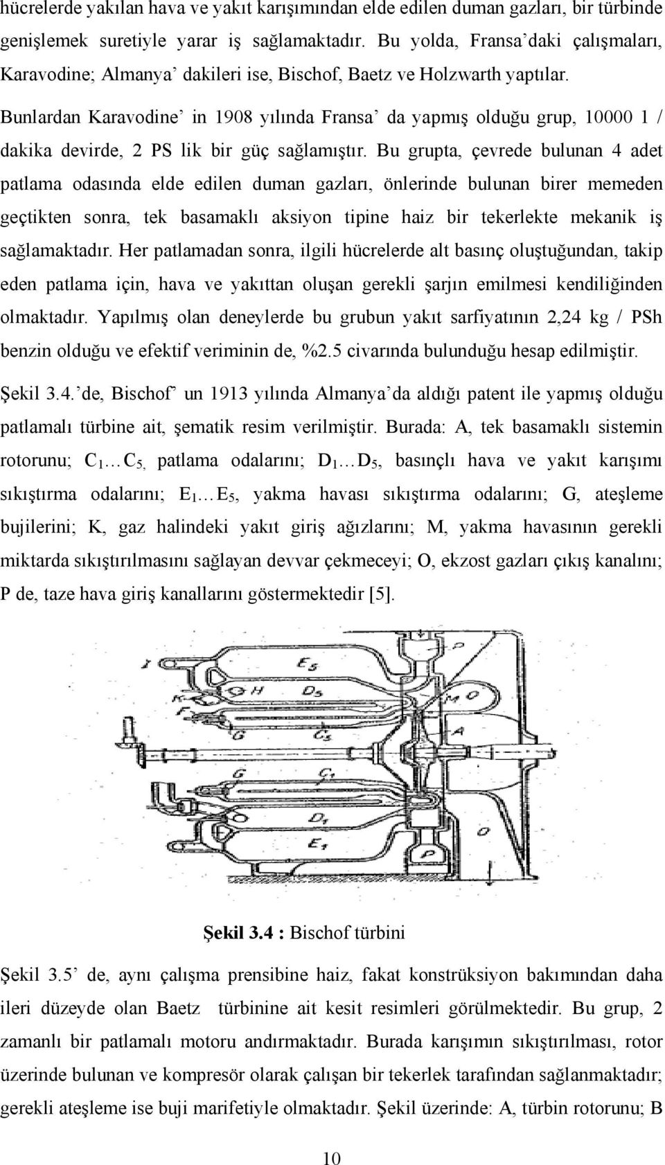 Bunlardan Karavodine in 1908 yılında Fransa da yapmış olduğu grup, 10000 1 / dakika devirde, 2 PS lik bir güç sağlamıştır.