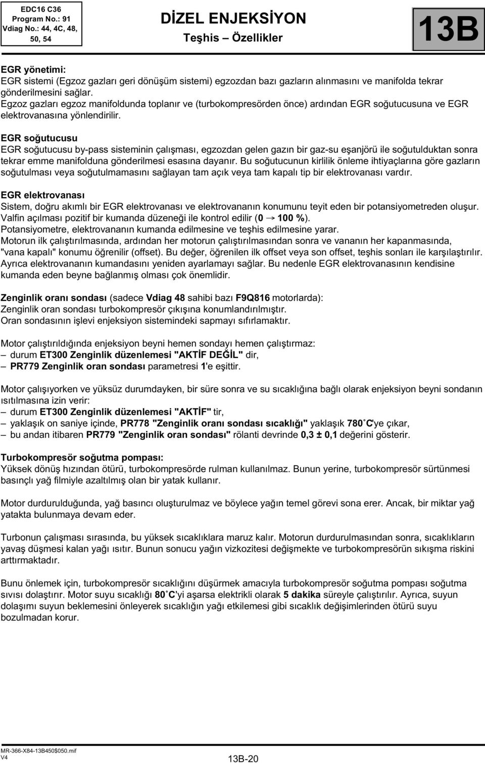 EGR soğutucusu EGR soğutucusu by-pass sisteminin çalışması, egzozdan gelen gazın bir gaz-su eşanjörü ile soğutulduktan sonra tekrar emme manifolduna gönderilmesi esasına dayanır.