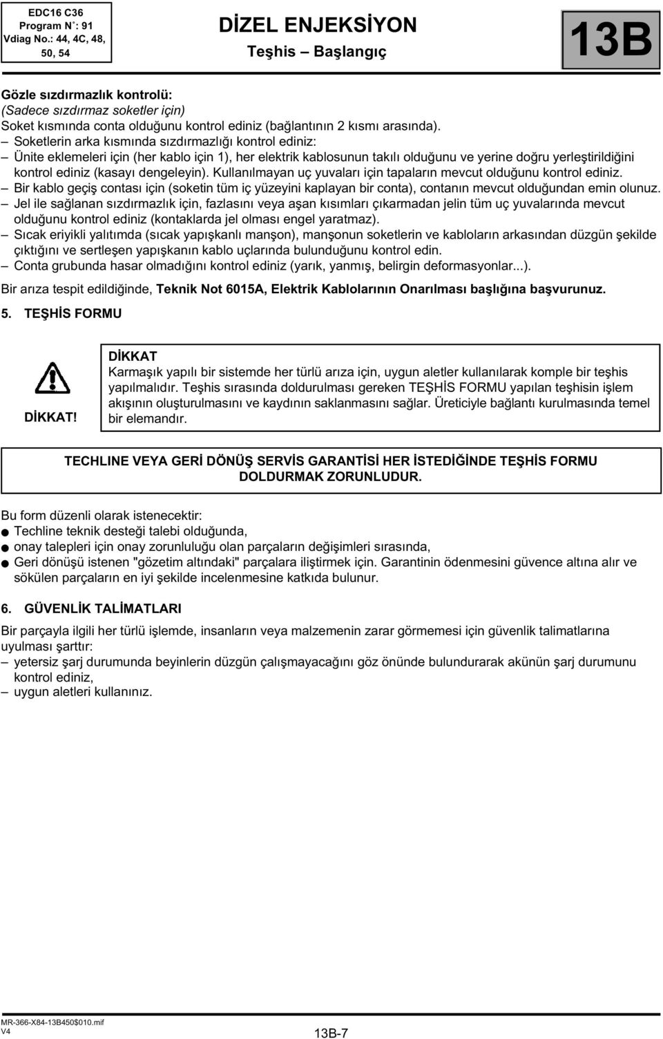 dengeleyin). Kullanılmayan uç yuvaları için tapaların mevcut olduğunu kontrol ediniz. Bir kablo geçiş contası için (soketin tüm iç yüzeyini kaplayan bir conta), contanın mevcut olduğundan emin olunuz.