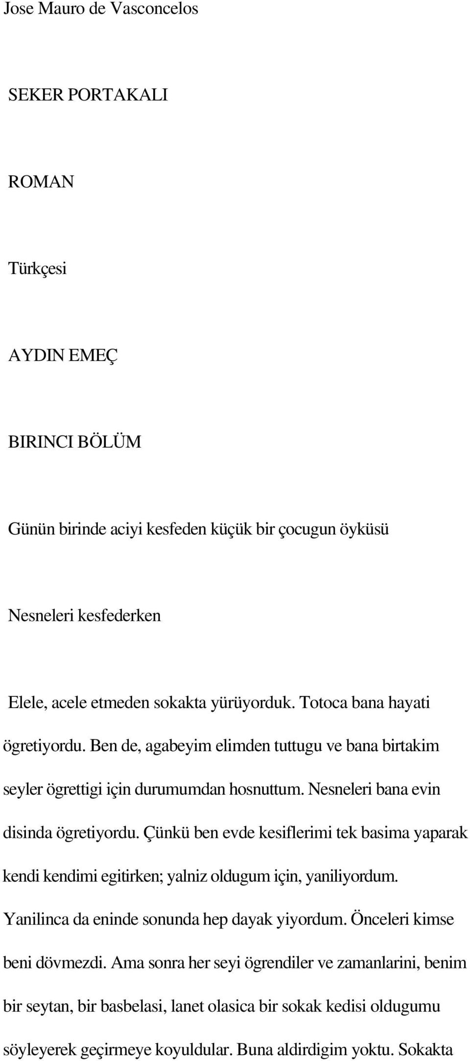 Nesneleri bana evin disinda ögretiyordu. Çünkü ben evde kesiflerimi tek basima yaparak kendi kendimi egitirken; yalniz oldugum için, yaniliyordum.