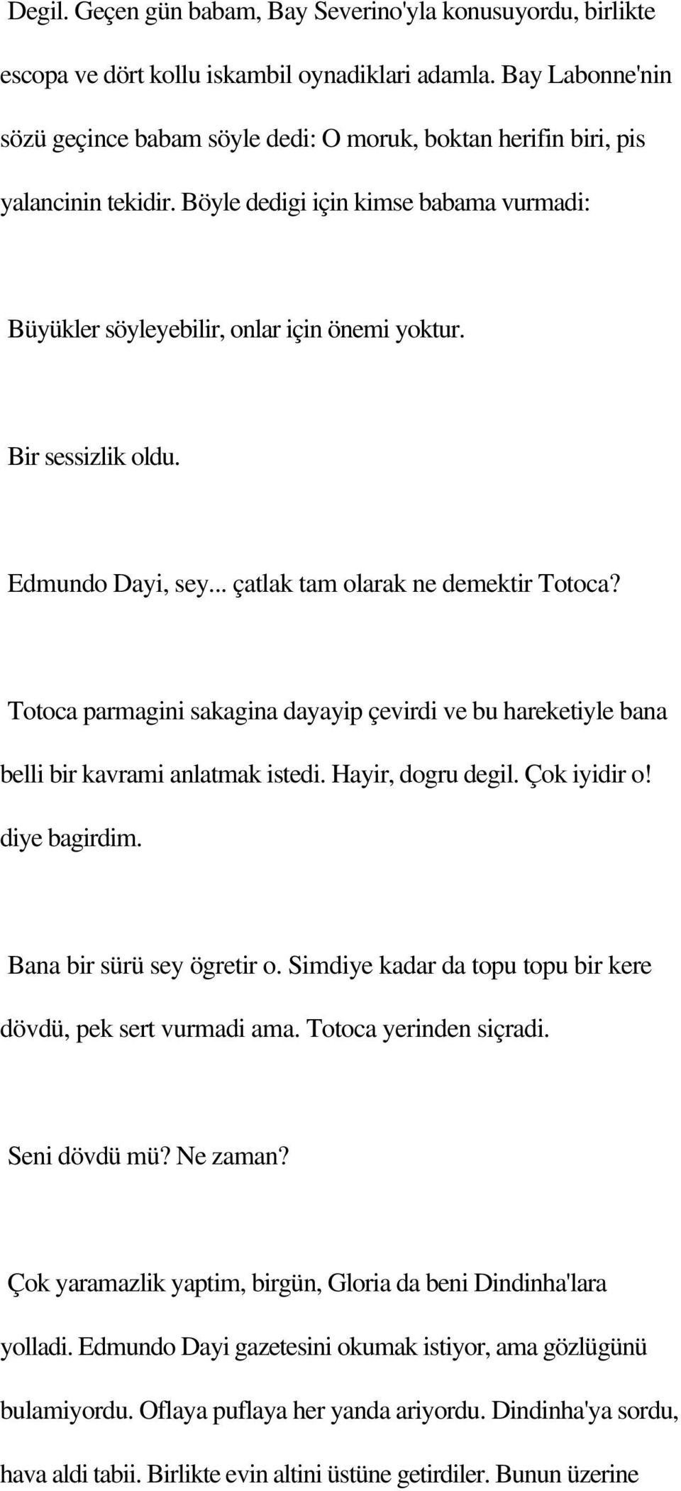 Bir sessizlik oldu. Edmundo Dayi, sey... çatlak tam olarak ne demektir Totoca? Totoca parmagini sakagina dayayip çevirdi ve bu hareketiyle bana belli bir kavrami anlatmak istedi. Hayir, dogru degil.