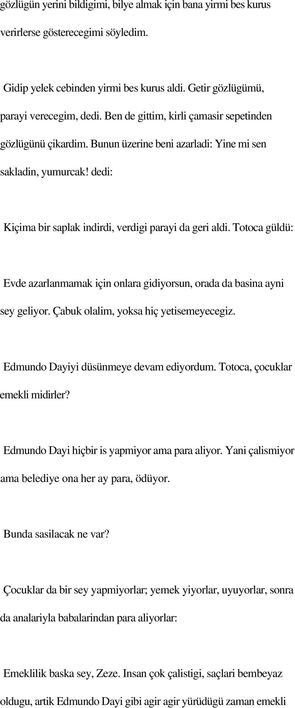 Totoca güldü: Evde azarlanmamak için onlara gidiyorsun, orada da basina ayni sey geliyor. Çabuk olalim, yoksa hiç yetisemeyecegiz. Edmundo Dayiyi düsünmeye devam ediyordum.