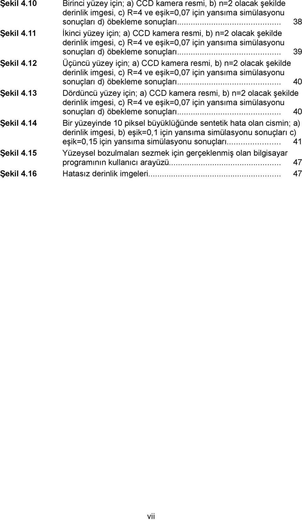 .. 38 İkinci yüzey için; a) CCD kamera resmi, b) n=2 olacak şekilde derinlik imgesi, c) R=4 ve eşik=0,07 için yansıma simülasyonu sonuçları d) öbekleme sonuçları.