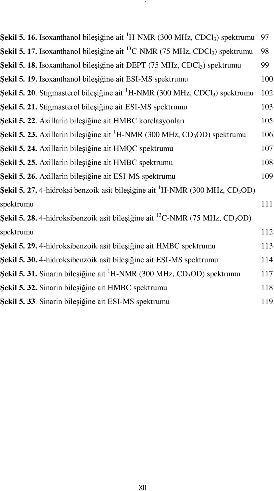 Stigmasterol bileşiğine ait 1 H-NMR (300 MHz, CDCl 3 ) spektrumu 102 Şekil 5. 21. Stigmasterol bileşiğine ait ESI-MS spektrumu 103 Şekil 5. 22.