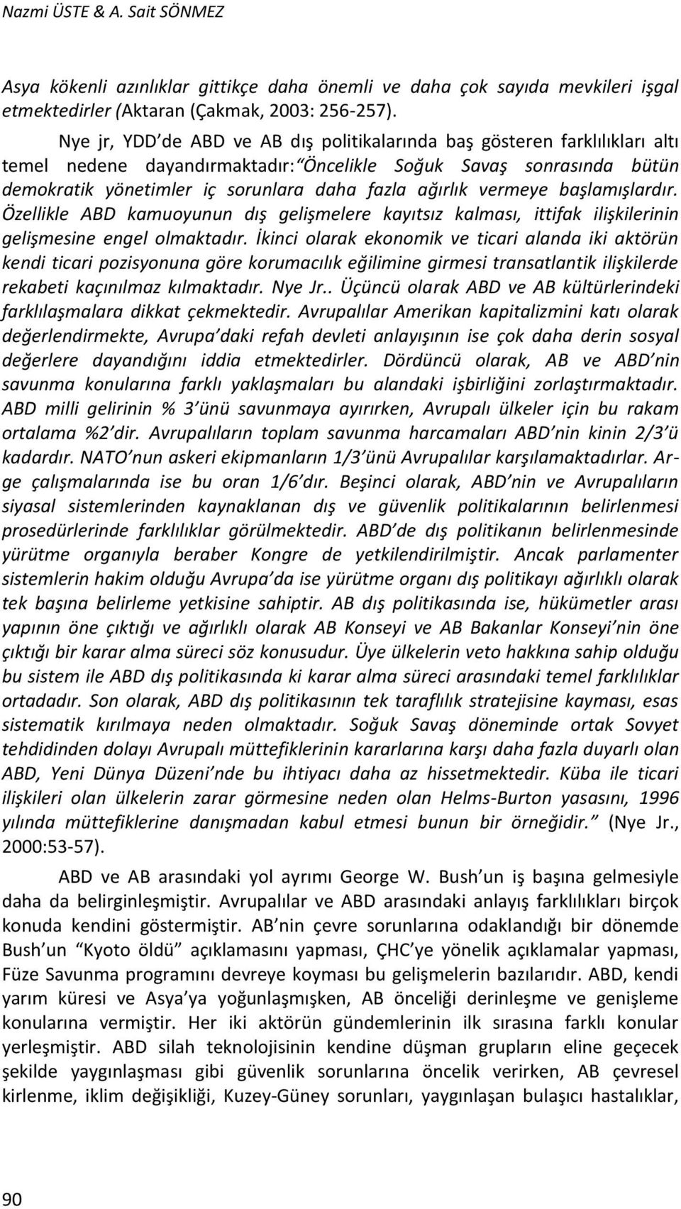 ağırlık vermeye başlamışlardır. Özellikle ABD kamuoyunun dış gelişmelere kayıtsız kalması, ittifak ilişkilerinin gelişmesine engel olmaktadır.