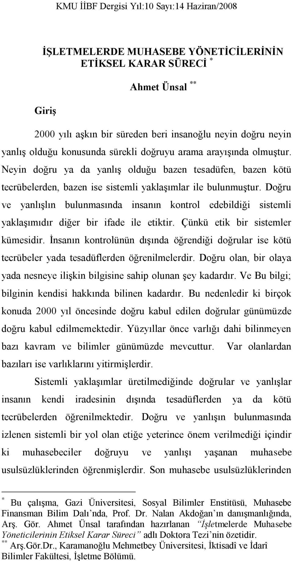 Doğru ve yanlışlın bulunmasında insanın kontrol edebildiği sistemli yaklaşımıdır diğer bir ifade ile etiktir. Çünkü etik bir sistemler kümesidir.