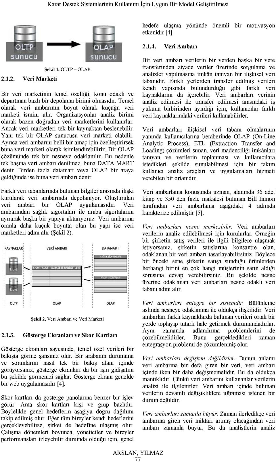 Organizasyonlar analiz birimi olarak bazen doğrudan veri marketlerini kullanırlar. Ancak veri marketleri tek bir kaynaktan beslenebilir. Yani tek bir OLAP sunucusu veri marketi olabilir.