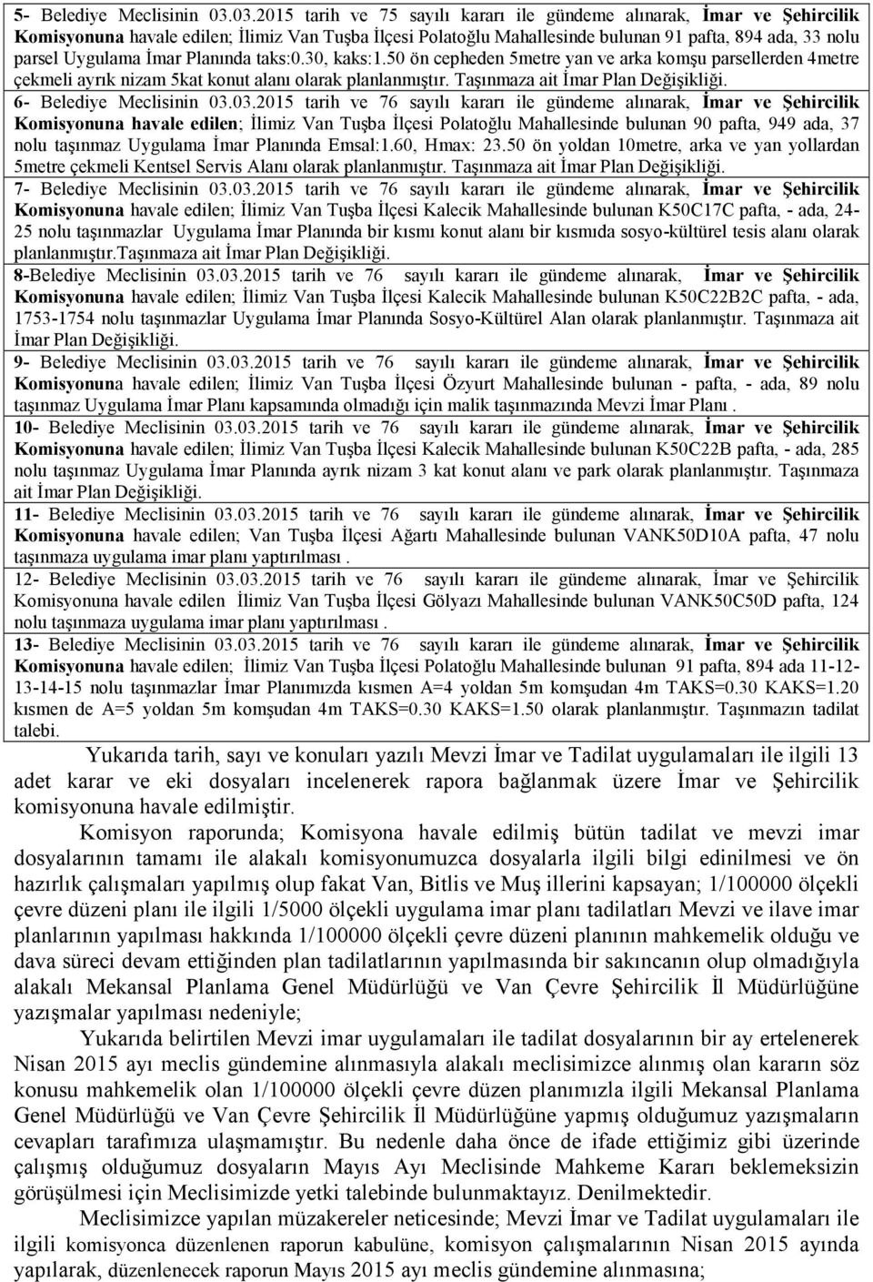 Đmar Planında taks:0.30, kaks:1.50 ön cepheden 5metre yan ve arka komşu parsellerden 4metre çekmeli ayrık nizam 5kat konut alanı olarak planlanmıştır. Taşınmaza ait Đmar Plan Değişikliği.