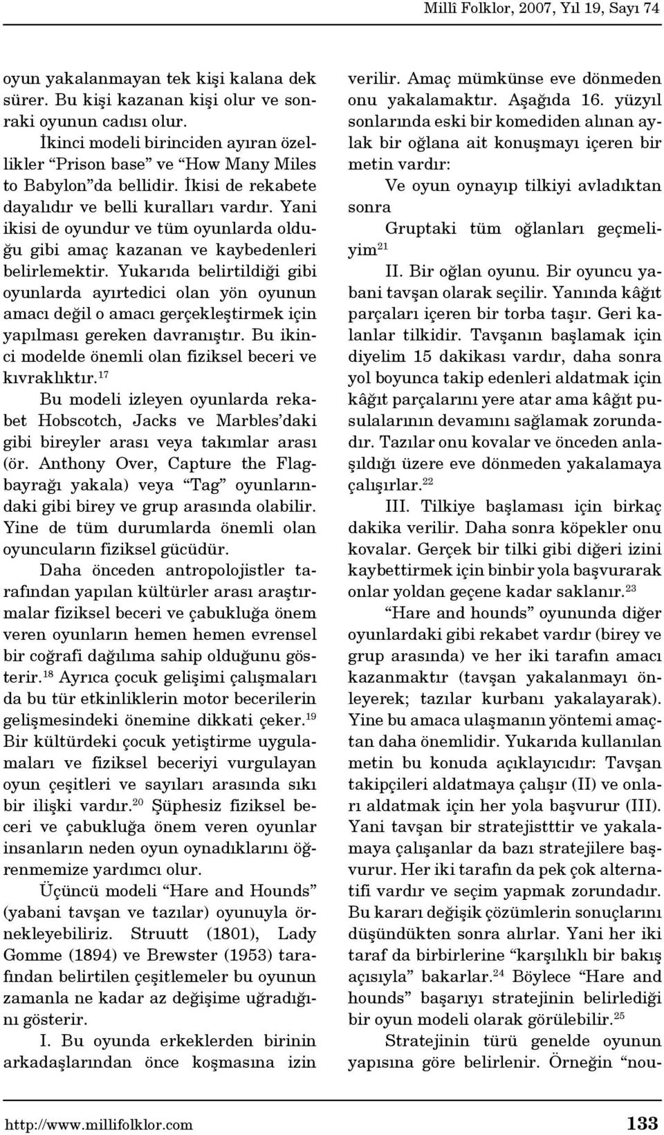 Yukarıda belirtildiği gibi oyunlarda ayırtedici olan yön oyunun amacı değil o amacı gerçekleştirmek için yapılması gereken davranıştır. Bu ikinci modelde önemli olan fiziksel beceri ve kıvraklıktır.