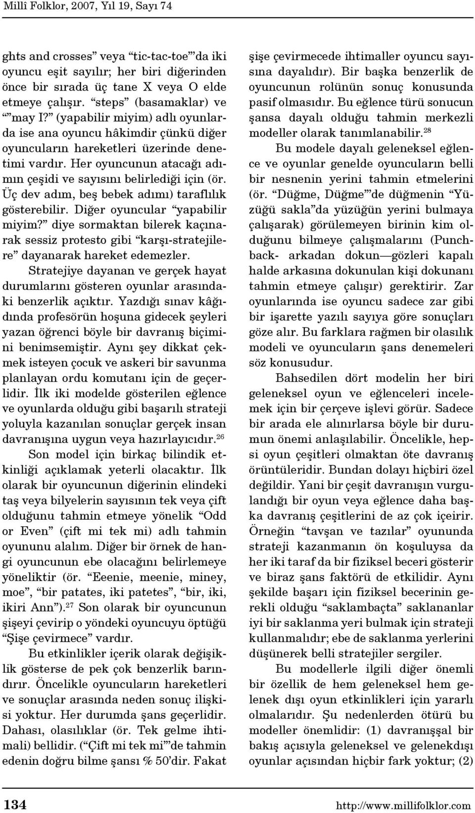 Üç dev adım, beş bebek adımı) taraflılık gösterebilir. Diğer oyuncular yapabilir miyim? diye sormaktan bilerek kaçınarak sessiz protesto gibi karşı-stratejilere dayanarak hareket edemezler.