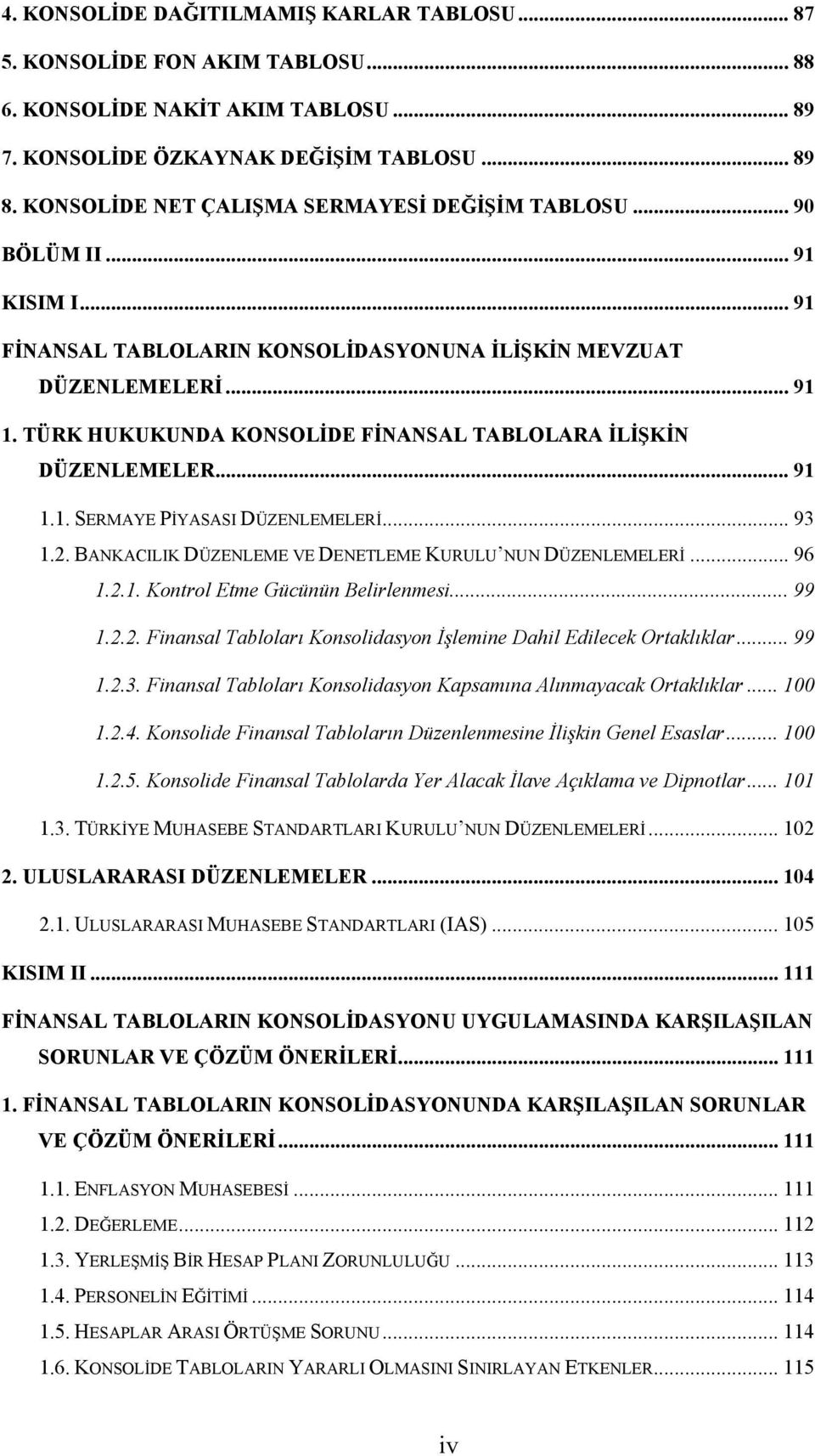 TÜRK HUKUKUNDA KONSOLİDE FİNANSAL TABLOLARA İLİŞKİN DÜZENLEMELER... 91 1.1. SERMAYE PİYASASI DÜZENLEMELERİ... 93 1.2. BANKACILIK DÜZENLEME VE DENETLEME KURULU NUN DÜZENLEMELERİ... 96 1.2.1. Kontrol Etme Gücünün Belirlenmesi.