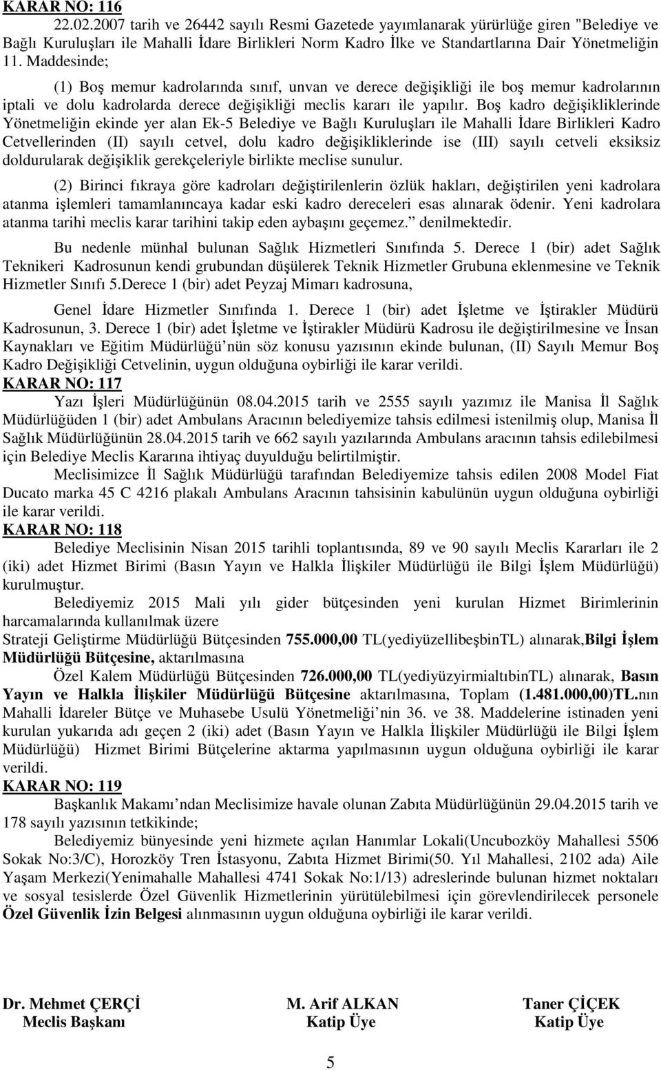 Maddesinde; (1) Boş memur kadrolarında sınıf, unvan ve derece değişikliği ile boş memur kadrolarının iptali ve dolu kadrolarda derece değişikliği meclis kararı ile yapılır.