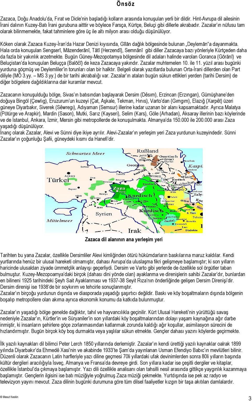 Zazalar ın nüfusu tam olarak bilinmemekte, fakat tahminlere göre üç ile altı milyon arası olduğu düşünülüyor.