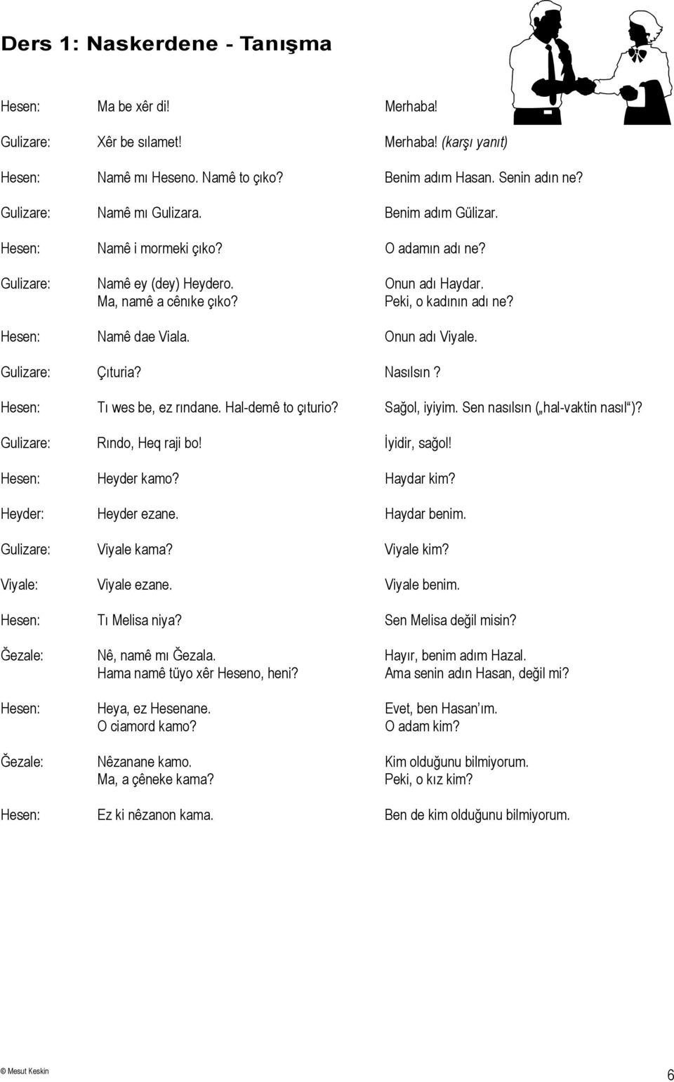 Hesen: Namê dae Viala. Onun adı Viyale. Gulizare: Çıturia? Nasılsın? Hesen: Tı wes be, ez rındane. Hal-demê to çıturio? Sağol, iyiyim. Sen nasılsın ( hal-vaktin nasıl )? Gulizare: Rındo, Heq raji bo!