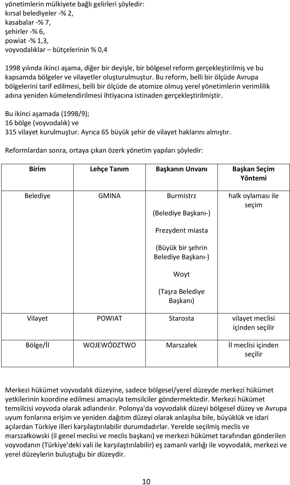 Bu reform, belli bir ölçüde Avrupa bölgelerini tarif edilmesi, belli bir ölçüde de atomize olmuş yerel yönetimlerin verimlilik adına yeniden kümelendirilmesi ihtiyacına istinaden gerçekleştirilmiştir.