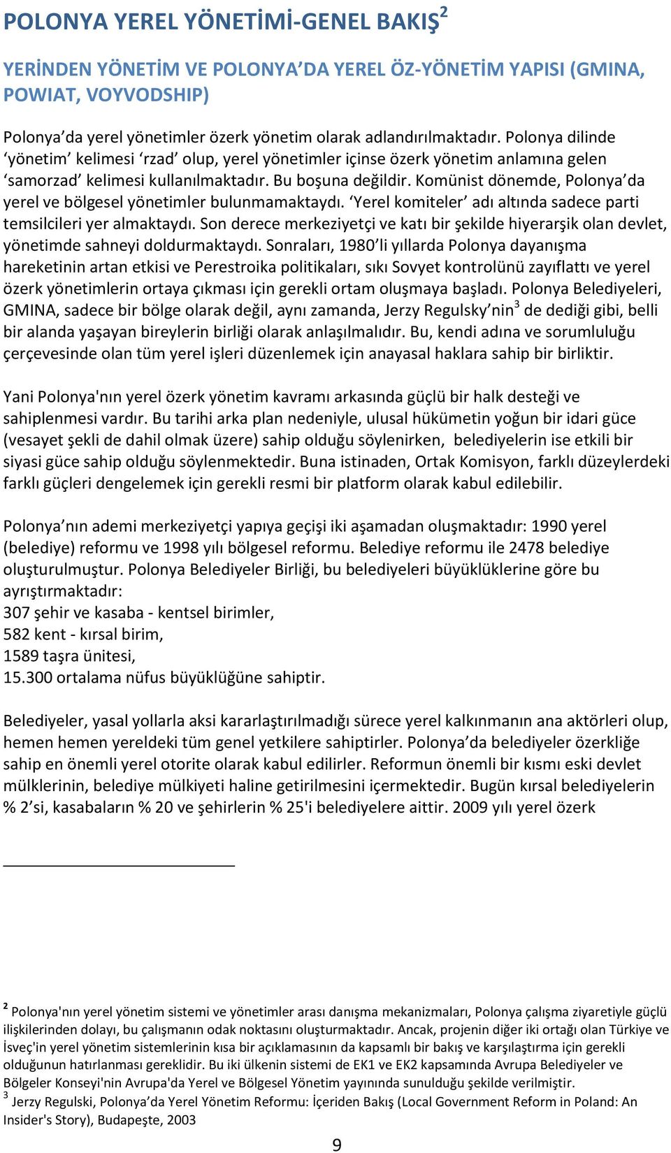 Komünist dönemde, Polonya da yerel ve bölgesel yönetimler bulunmamaktaydı. Yerel komiteler adı altında sadece parti temsilcileri yer almaktaydı.