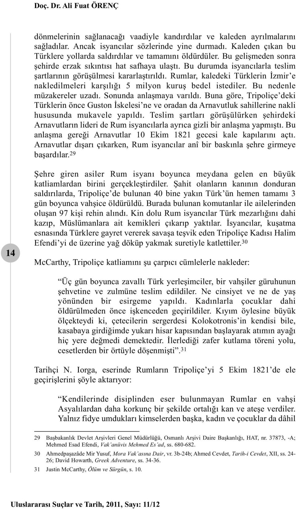 Bu durumda isyancılarla teslim şartlarının görüşülmesi kararlaştırıldı. Rumlar, kaledeki Türklerin İzmir e nakledilmeleri karşılığı 5 milyon kuruş bedel istediler. Bu nedenle müzakereler uzadı.