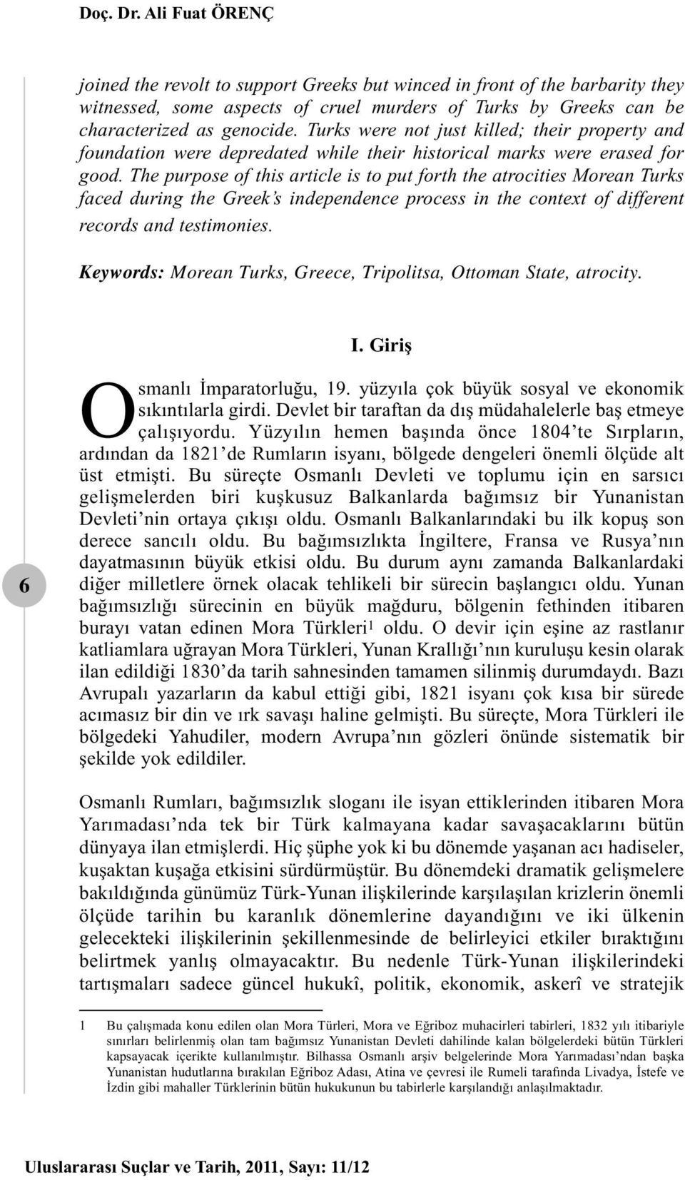 The purpose of this article is to put forth the atrocities Morean Turks faced during the Greek s independence process in the context of different records and testimonies.