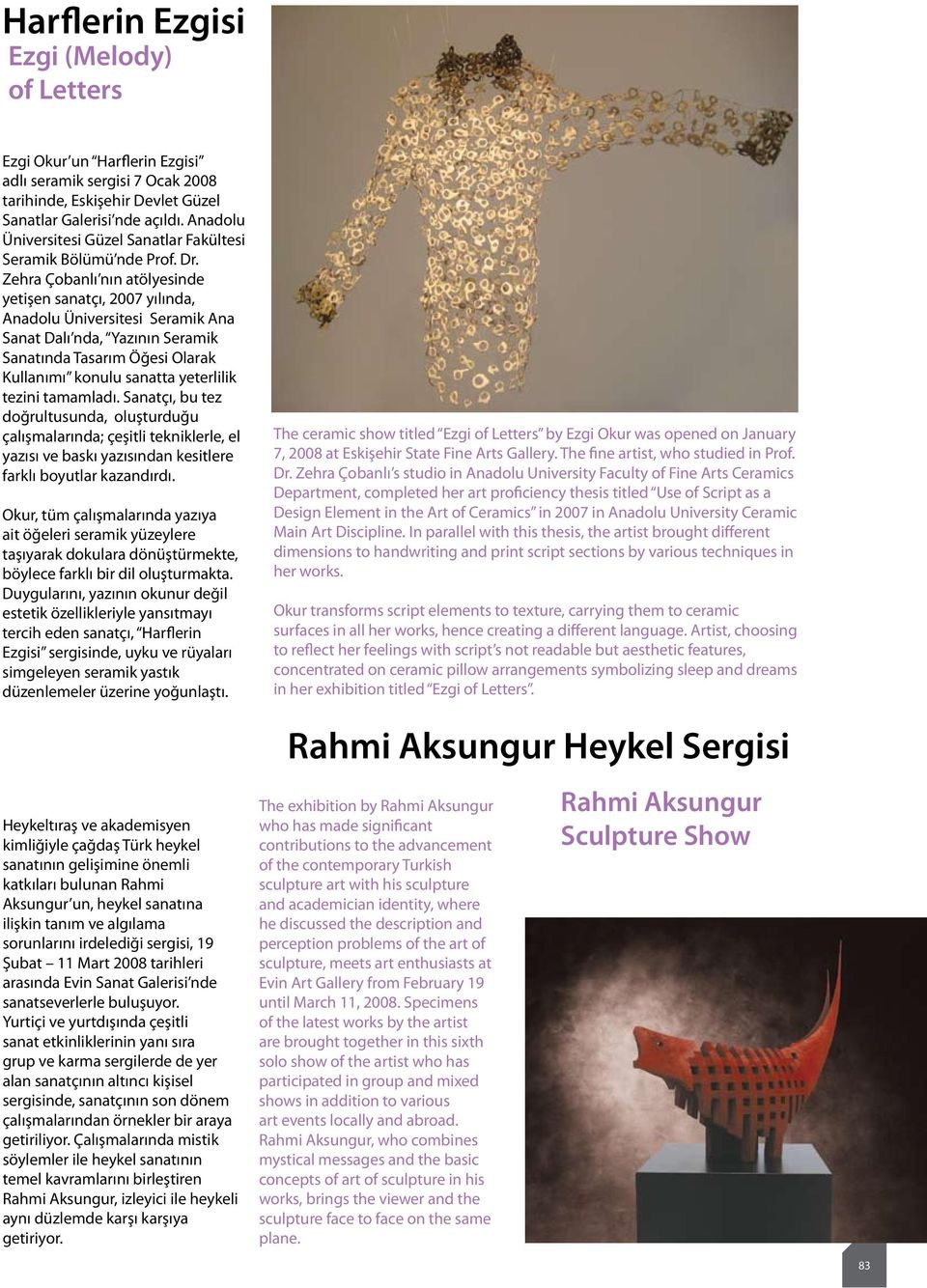 Zehra Çobanlı nın atölyesinde yetişen sanatçı, 2007 yılında, Anadolu Üniversitesi Seramik Ana Sanat Dalı nda, Yazının Seramik Sanatında Tasarım Öğesi Olarak Kullanımı konulu sanatta yeterlilik tezini