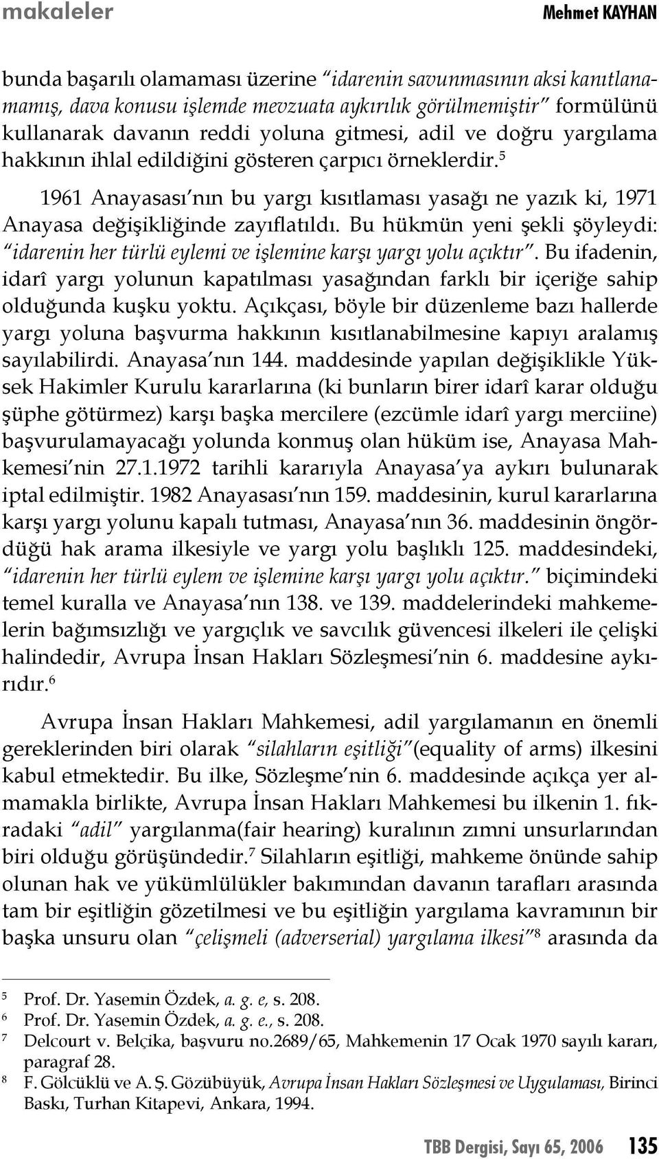 Bu hükmün yeni şekli şöyleydi: idarenin her türlü eylemi ve işlemine karşı yargı yolu açıktır. Bu ifadenin, idarî yargı yolunun kapatılması yasağından farklı bir içeriğe sahip olduğunda kuşku yoktu.