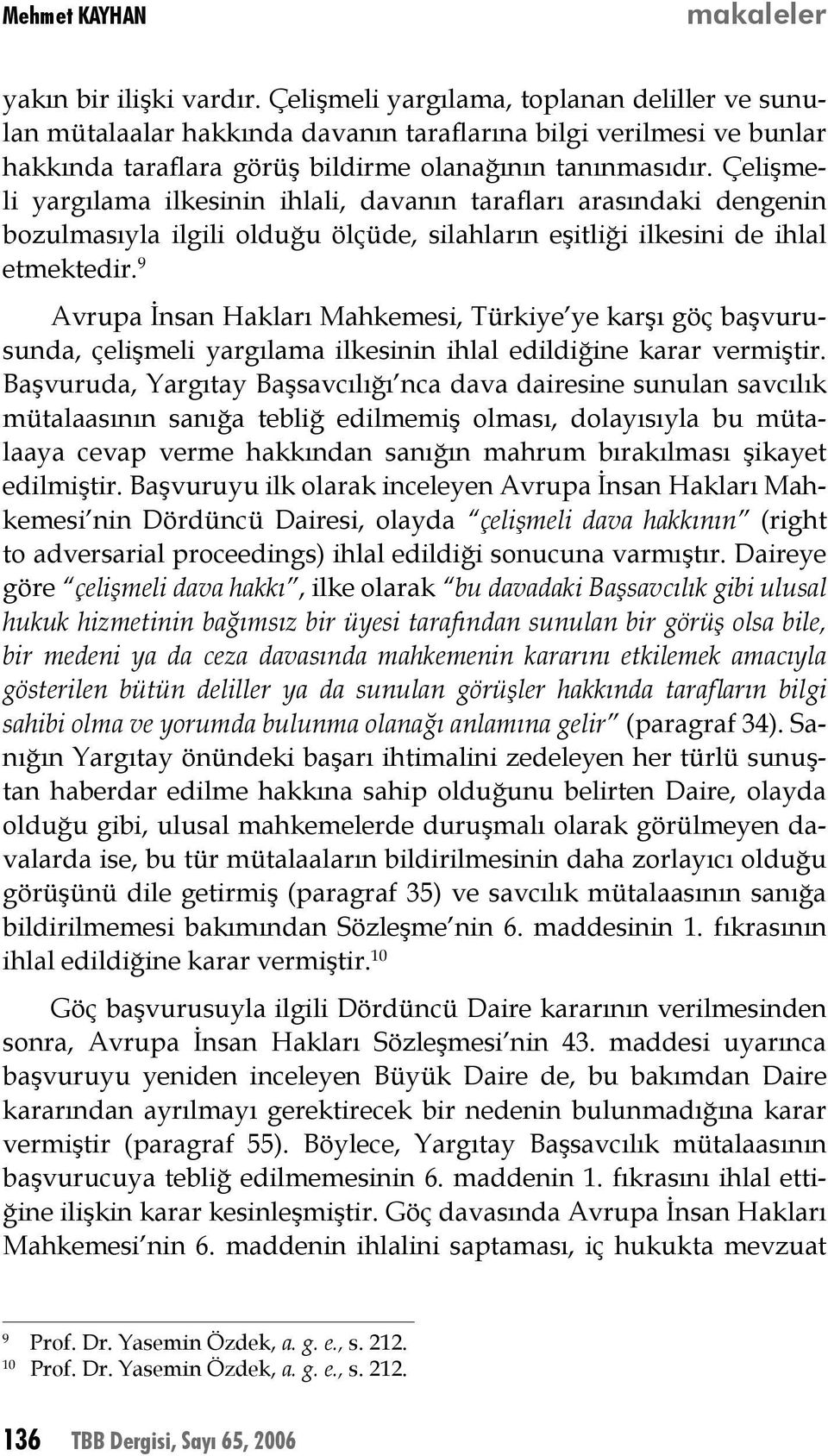 Çelişmeli yargılama ilkesinin ihlali, davanın tarafları arasındaki dengenin bozulmasıyla ilgili olduğu ölçüde, silahların eşitliği ilkesini de ihlal etmektedir.