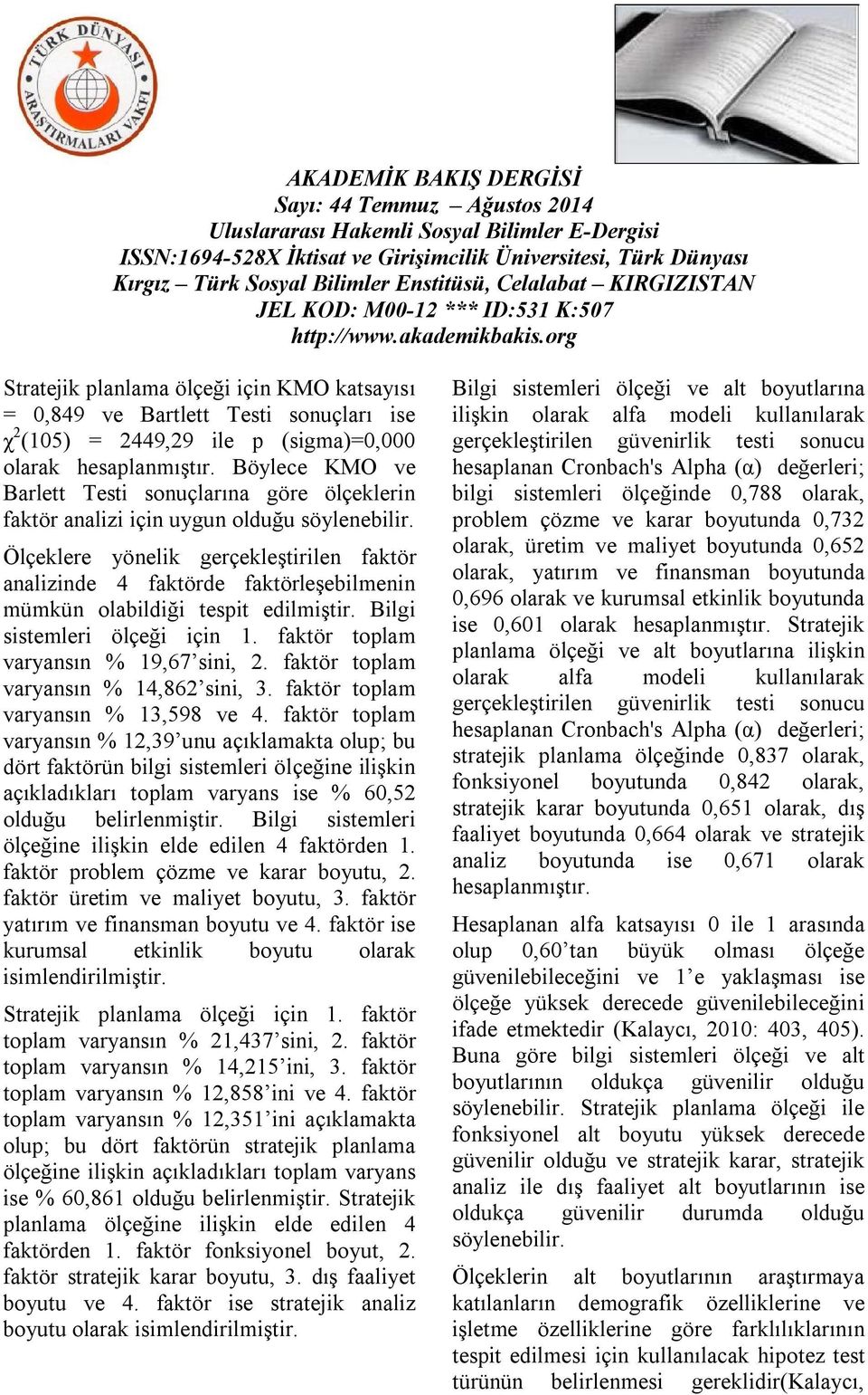 Ölçeklere yönelik gerçekleştirilen faktör analizinde 4 faktörde faktörleşebilmenin mümkün olabildiği tespit edilmiştir. Bilgi sistemleri ölçeği için 1. faktör toplam varyansın % 19,67 sini, 2.