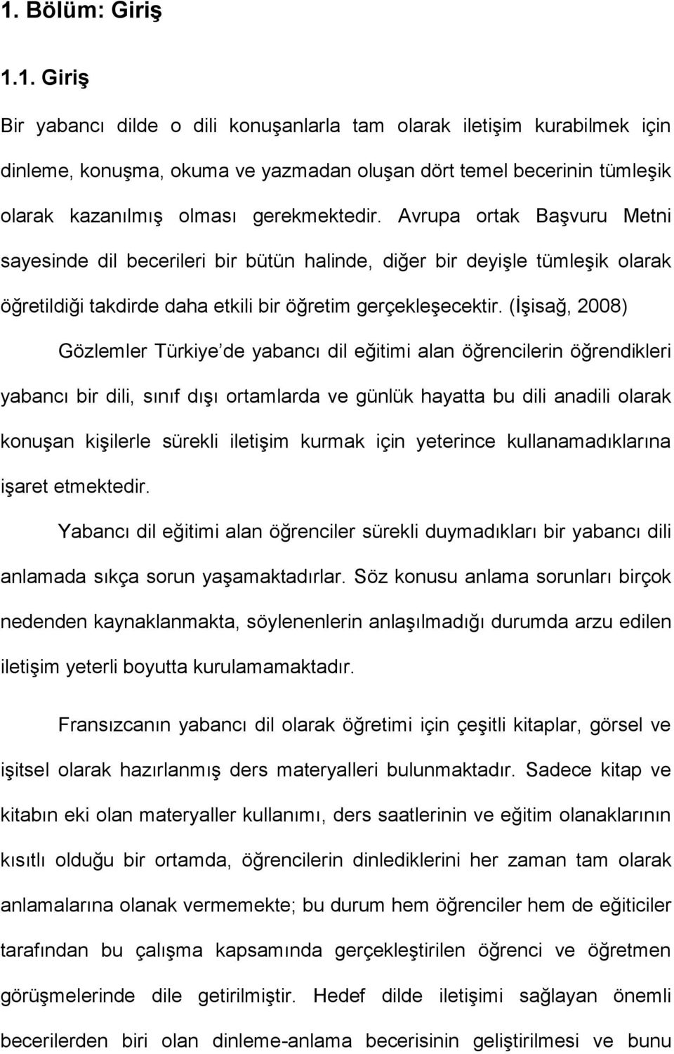 (İşisağ, 2008) Gözlemler Türkiye de yabancı dil eğitimi alan öğrencilerin öğrendikleri yabancı bir dili, sınıf dışı ortamlarda ve günlük hayatta bu dili anadili olarak konuşan kişilerle sürekli