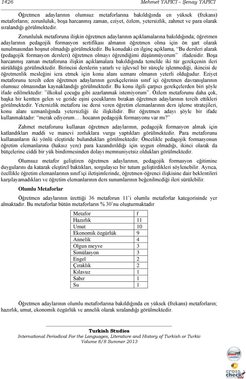 Zorunluluk metaforuna ilişkin öğretmen adaylarının açıklamalarına bakıldığında; öğretmen adaylarının pedagojik formasyon sertifikası almanın öğretmen olma için ön şart olarak sunulmasından hoşnut