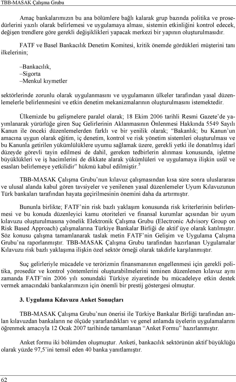 FATF ve Basel Bankacılık Denetim Komitesi, kritik önemde gördükleri müşterini tanı ilkelerinin; Bankacılık, Sigorta Menkul kıymetler sektörlerinde zorunlu olarak uygulanmasını ve uygulamanın ülkeler