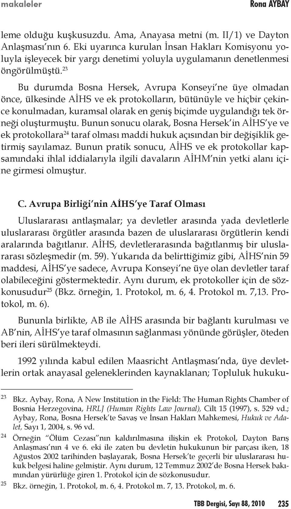 23 Bu durumda Bosna Hersek, Avrupa Konseyi ne üye olmadan önce, ülkesinde AİHS ve ek protokolların, bütünüyle ve hiçbir çekince konulmadan, kuramsal olarak en geniş biçimde uygulandığı tek örneği