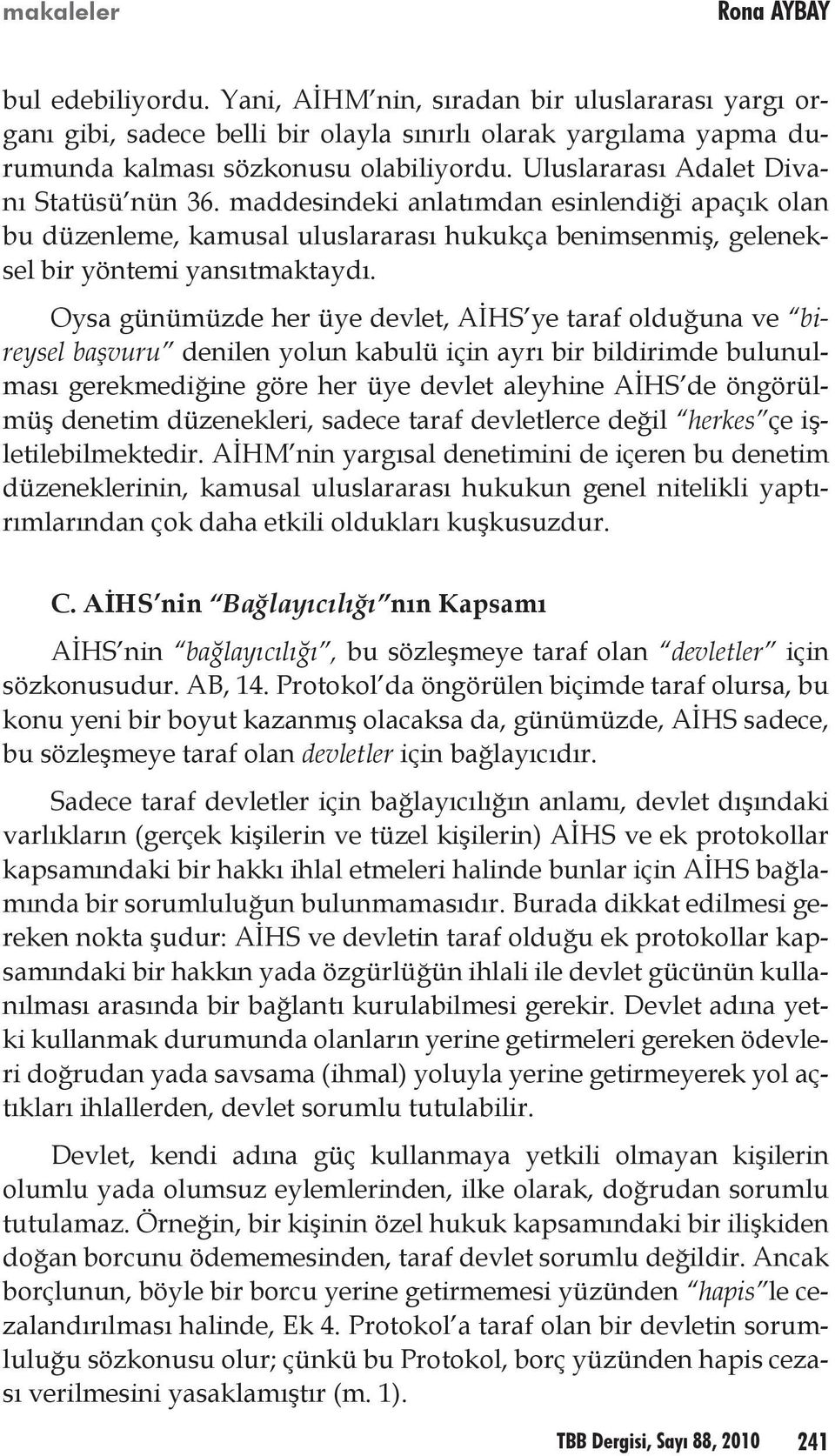 Oysa günümüzde her üye devlet, AİHS ye taraf olduğuna ve bireysel başvuru denilen yolun kabulü için ayrı bir bildirimde bulunulması gerekmediğine göre her üye devlet aleyhine AİHS de öngörülmüş