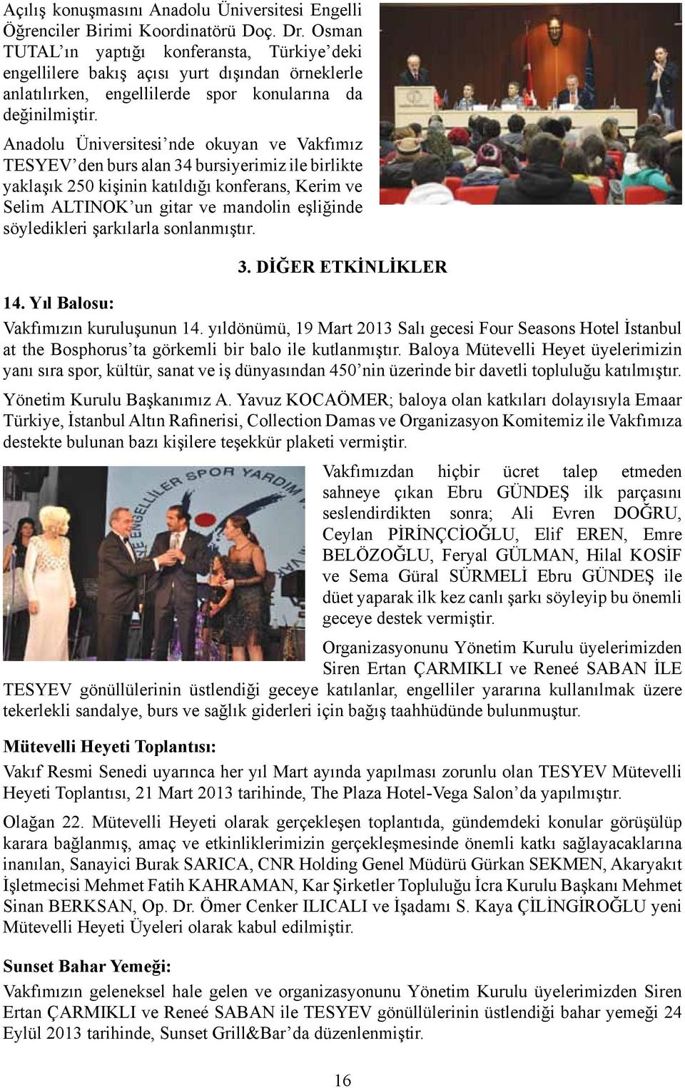 Anadolu Üniversitesi nde okuyan ve Vakfımız TESYEV den burs alan 34 bursiyerimiz ile birlikte yaklaşık 250 kişinin katıldığı konferans, Kerim ve Selim ALTINOK un gitar ve mandolin eşliğinde