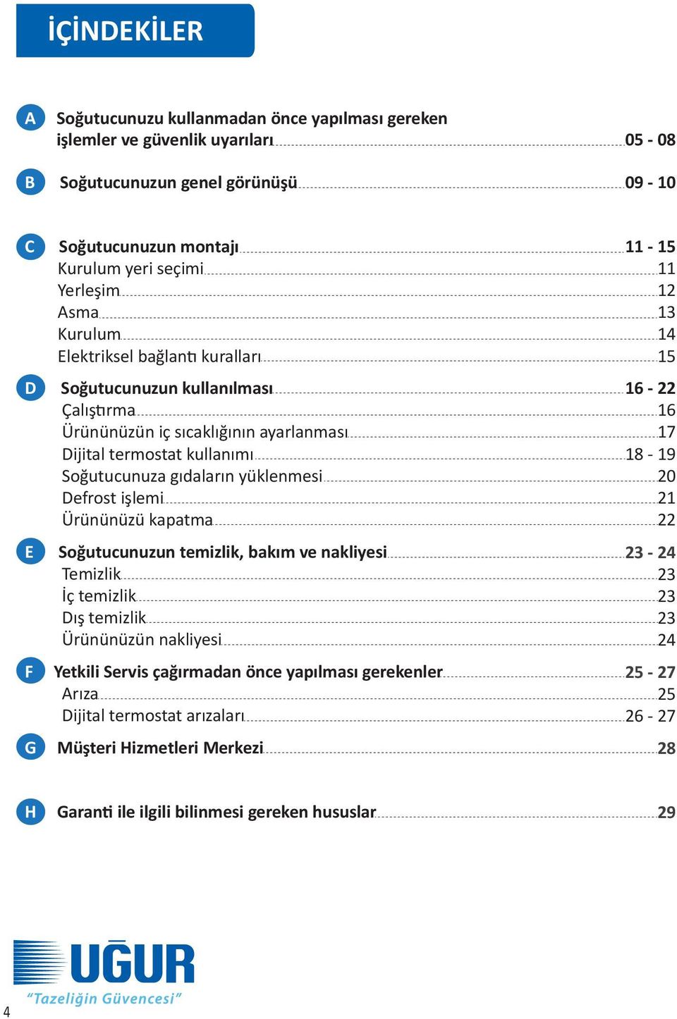 yüklenmesi Defrost işlemi Ürününüzü kapatma Soğutucunuzun temizlik, bakım ve nakliyesi Temizlik İç temizlik Dış temizlik Ürününüzün nakliyesi Yetkili Servis çağırmadan önce yapılması