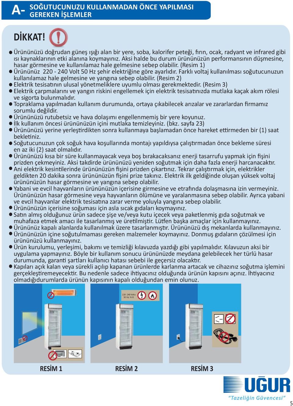 Aksi halde bu durum ürününüzün performansının düşmesine, hasar görmesine ve kullanılamaz hale gelmesine sebep olabilir. (Resim 1) Ürününüz 220-240 Volt 50 Hz şehir elektriğine göre ayarlıdır.