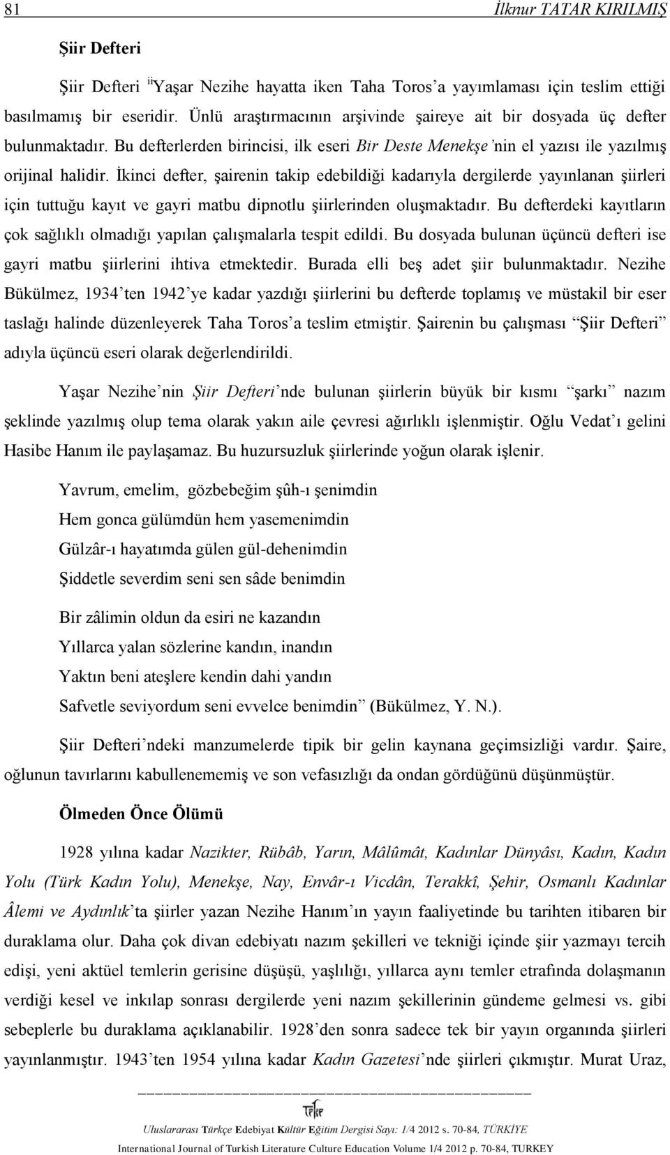 İkinci defter, şairenin takip edebildiği kadarıyla dergilerde yayınlanan şiirleri için tuttuğu kayıt ve gayri matbu dipnotlu şiirlerinden oluşmaktadır.