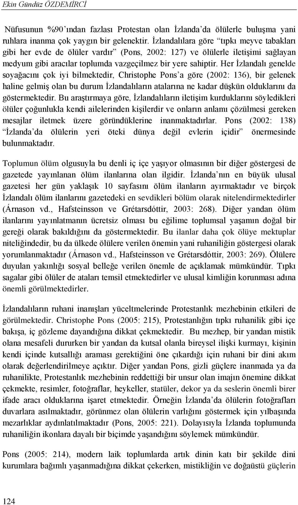 Her İzlandalı genelde soyağacını çok iyi bilmektedir, Christophe Pons a göre (2002: 136), bir gelenek haline gelmiş olan bu durum İzlandalıların atalarına ne kadar düşkün olduklarını da