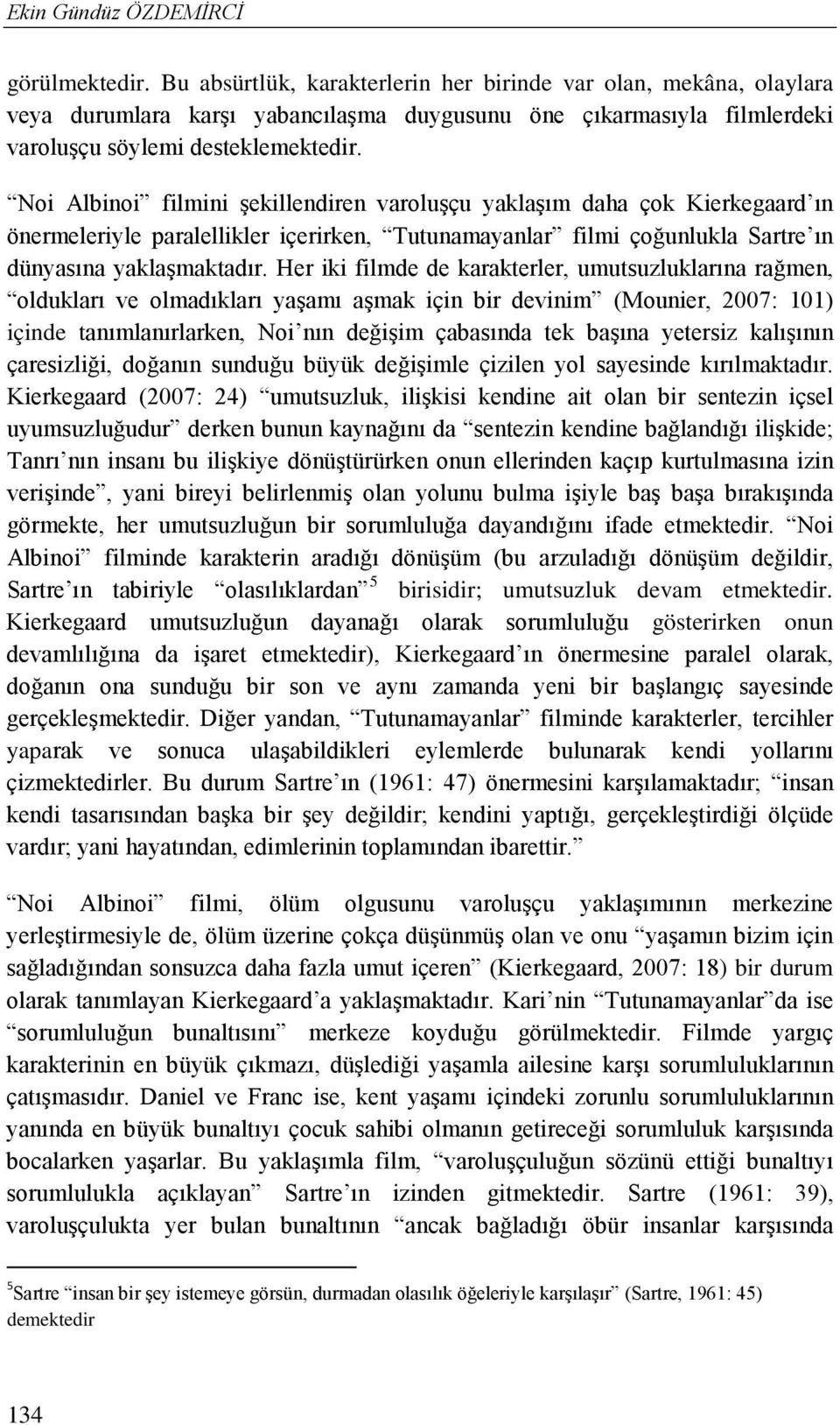 Noi Albinoi filmini şekillendiren varoluşçu yaklaşım daha çok Kierkegaard ın önermeleriyle paralellikler içerirken, Tutunamayanlar filmi çoğunlukla Sartre ın dünyasına yaklaşmaktadır.