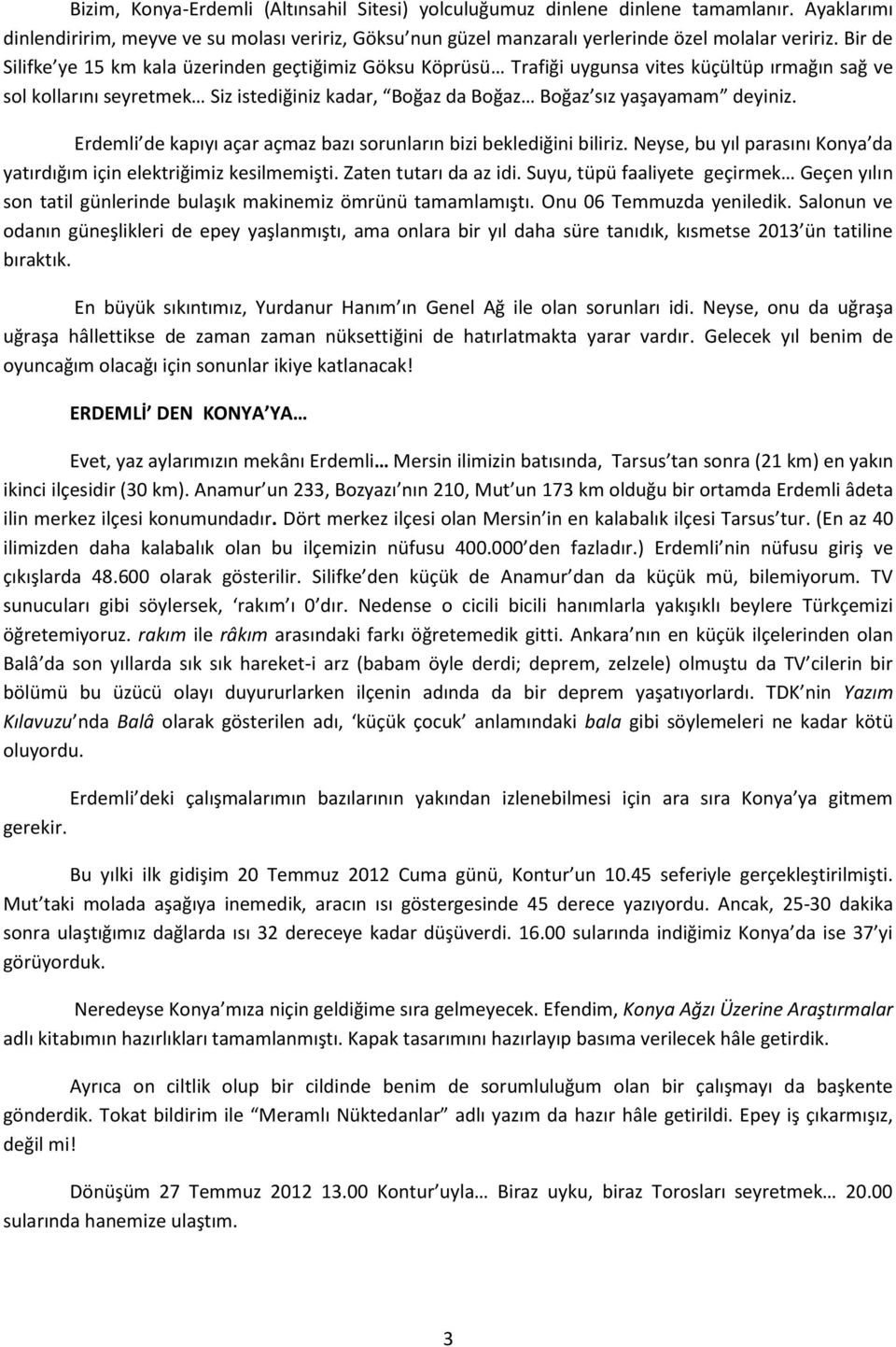 Erdemli de kapıyı açar açmaz bazı sorunların bizi beklediğini biliriz. Neyse, bu yıl parasını Konya da yatırdığım için elektriğimiz kesilmemişti. Zaten tutarı da az idi.