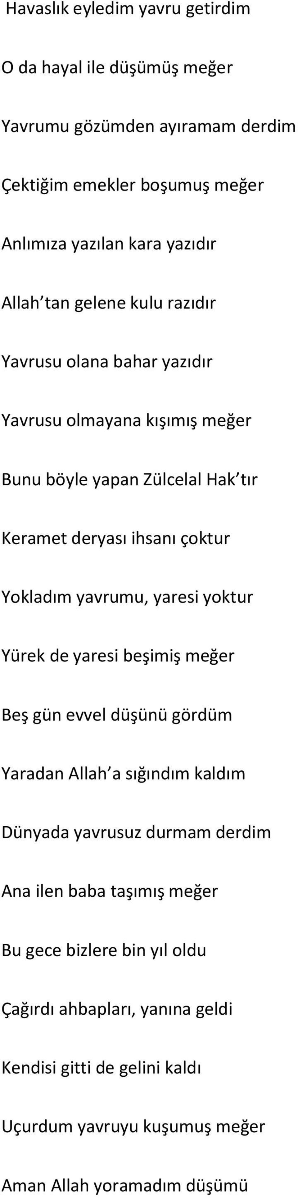 Yokladım yavrumu, yaresi yoktur Yürek de yaresi beşimiş meğer Beş gün evvel düşünü gördüm Yaradan Allah a sığındım kaldım Dünyada yavrusuz durmam derdim Ana