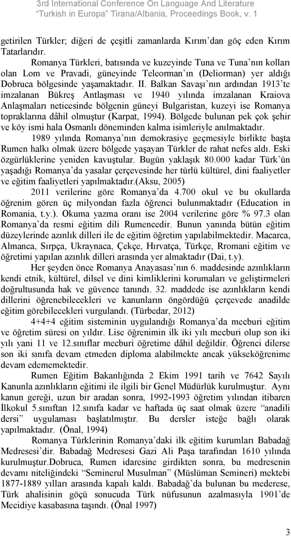 Balkan Savaşı nın ardından 1913 te imzalanan Bükreş Antlaşması ve 1940 yılında imzalanan Kraiova Anlaşmaları neticesinde bölgenin güneyi Bulgaristan, kuzeyi ise Romanya topraklarına dâhil olmuştur