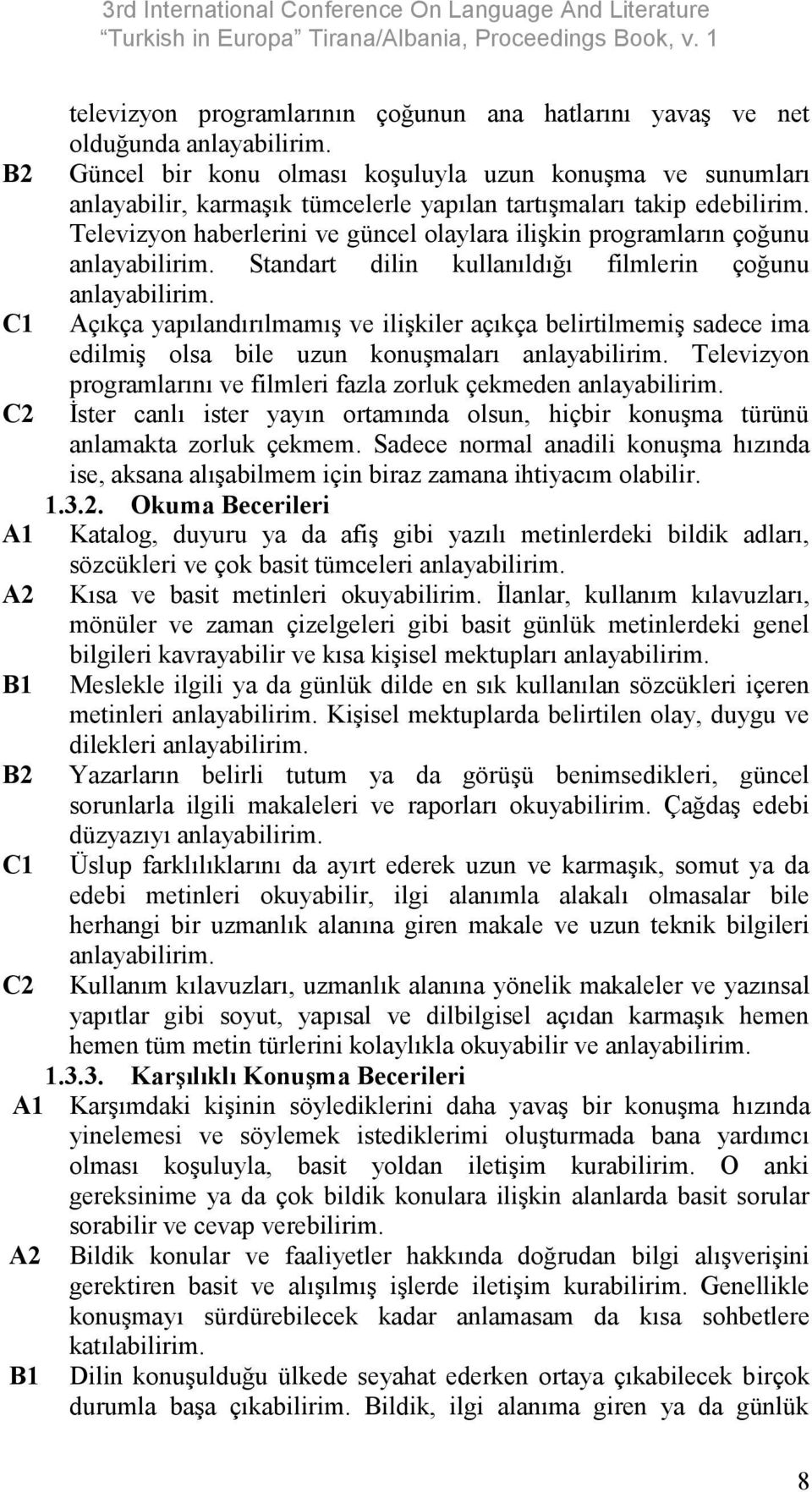 Televizyon haberlerini ve güncel olaylara ilişkin programların çoğunu anlayabilirim. Standart dilin kullanıldığı filmlerin çoğunu anlayabilirim.