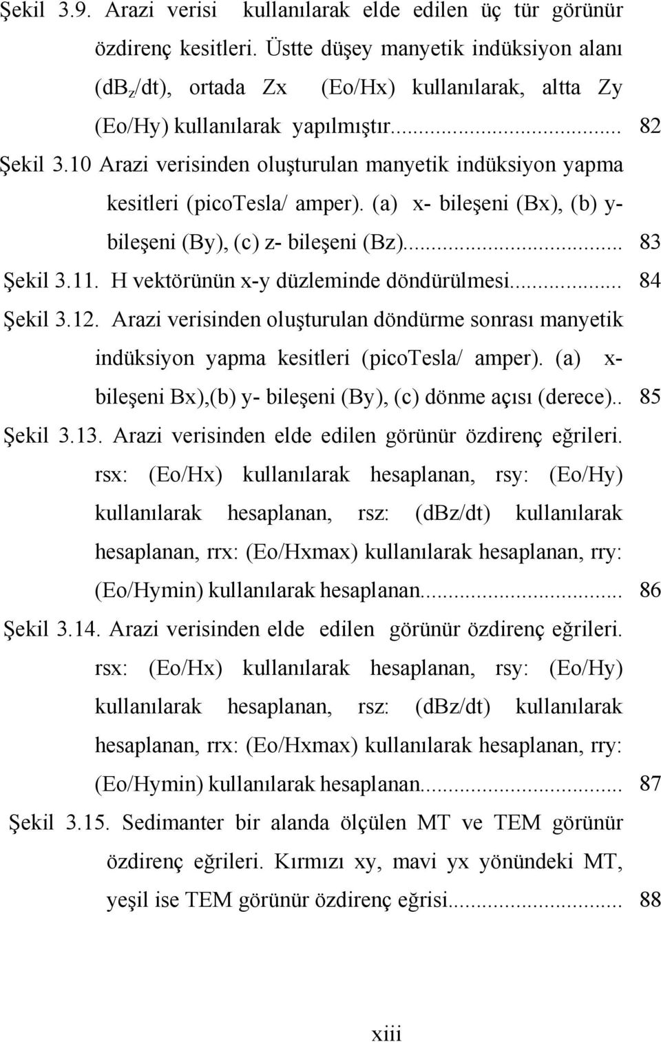 10 Arazi verisinden oluşturulan manyetik indüksiyon yapma kesitleri (picotesla/ amper). (a) x- bileşeni (Bx), (b) y- bileşeni (By), (c) z- bileşeni (Bz)... 83 Şekil 3.11.