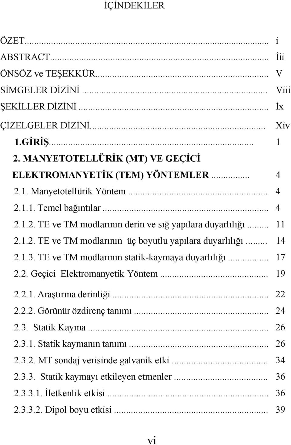 .. 11.1.. TE ve TM modlarının üç boyutlu yapılara duyarlılığı... 14.1.3. TE ve TM modlarının statik-kaymaya duyarlılığı... 17.. Geçici Elektromanyetik Yöntem... 19..1. Araştırma derinliği.